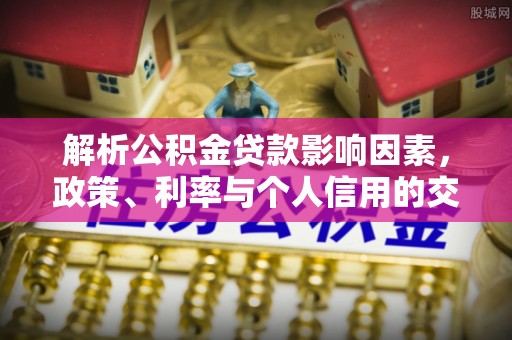 彭州解析公积金贷款影响因素，政策、利率与个人信用的交织作用