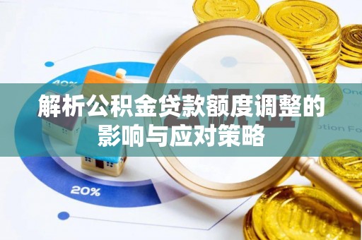 彭州解析公积金贷款额度调整的影响与应对策略