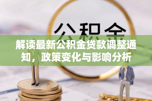 彭州解读最新公积金贷款调整通知，政策变化与影响分析