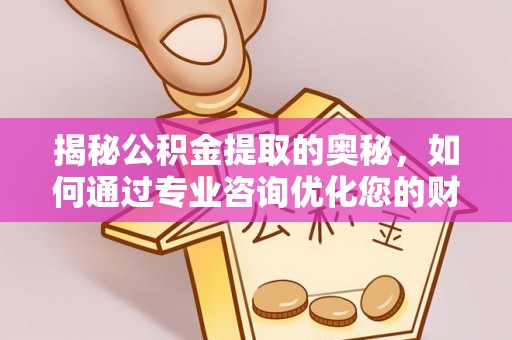 彭州揭秘公积金提取的奥秘，如何通过专业咨询优化您的财务规划