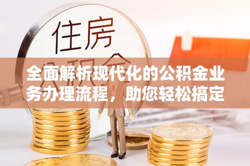 彭州全面解析现代化的公积金业务办理流程，助您轻松搞定每一笔交易