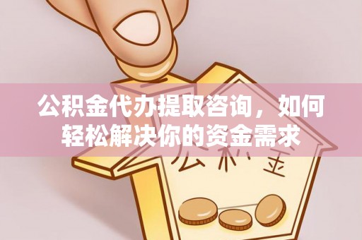 彭州公积金代办提取咨询，如何轻松解决你的资金需求