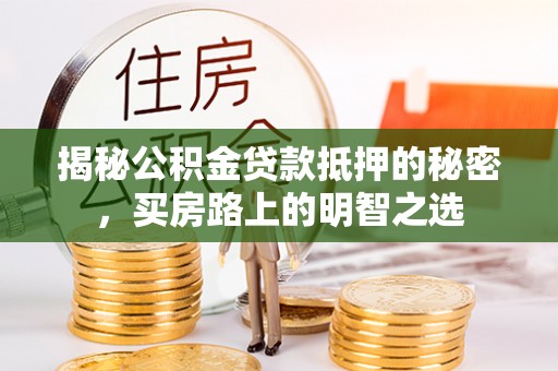 彭州揭秘公积金贷款抵押的秘密，买房路上的明智之选