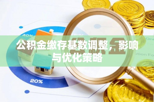 彭州公积金缴存基数调整，影响与优化策略