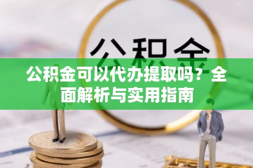 彭州公积金可以代办提取吗？全面解析与实用指南