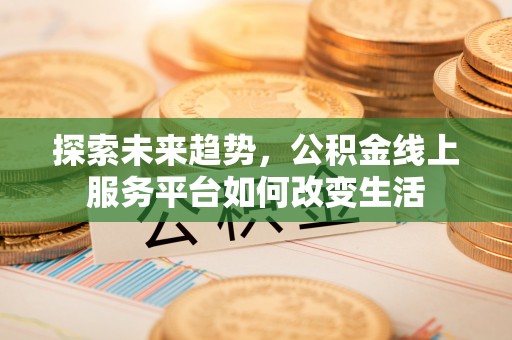 彭州探索未来趋势，公积金线上服务平台如何改变生活