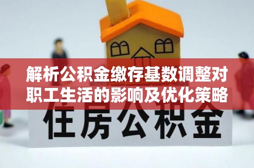彭州解析公积金缴存基数调整对职工生活的影响及优化策略