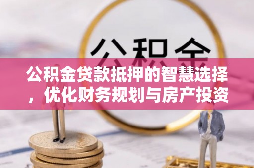 彭州公积金贷款抵押的智慧选择，优化财务规划与房产投资