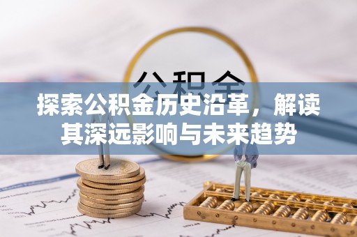 彭州探索公积金历史沿革，解读其深远影响与未来趋势