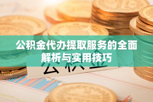 彭州公积金代办提取服务的全面解析与实用技巧