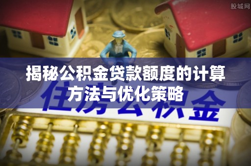 彭州揭秘公积金贷款额度的计算方法与优化策略