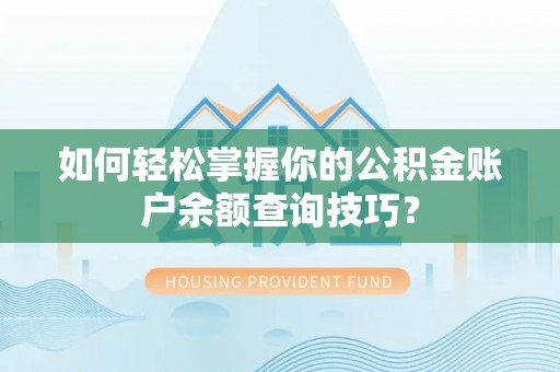 彭州如何轻松掌握你的公积金账户余额查询技巧？