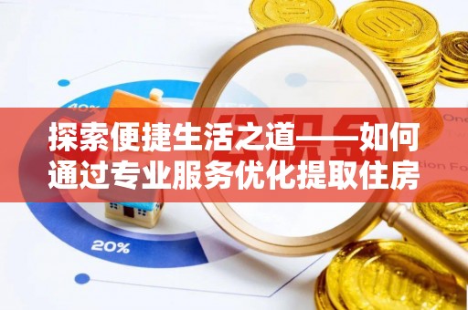 彭州探索便捷生活之道——如何通过专业服务优化提取住房公积金代办体验
