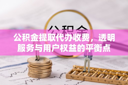 彭州公积金提取代办收费，透明服务与用户权益的平衡点