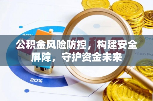 彭州公积金风险防控，构建安全屏障，守护资金未来