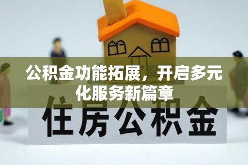 彭州公积金功能拓展，开启多元化服务新篇章