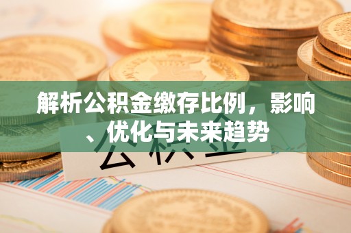彭州解析公积金缴存比例，影响、优化与未来趋势