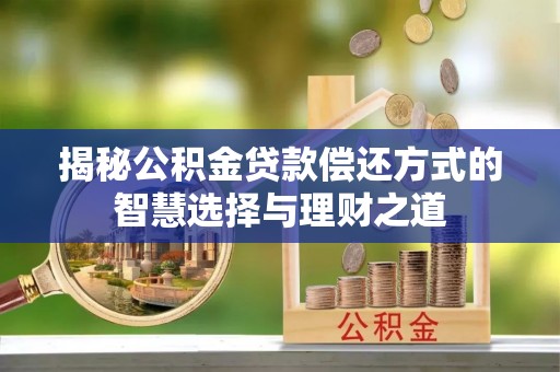 彭州揭秘公积金贷款偿还方式的智慧选择与理财之道