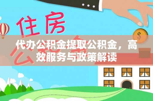 彭州代办公积金提取公积金，高效服务与政策解读