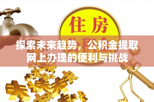 彭州探索未来趋势，公积金提取网上办理的便利与挑战