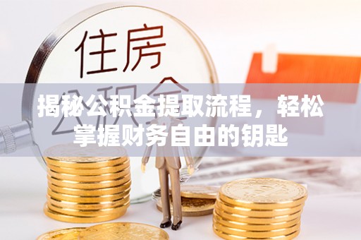 彭州揭秘公积金提取流程，轻松掌握财务自由的钥匙