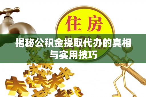彭州揭秘公积金提取代办的真相与实用技巧