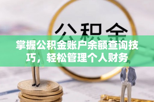 彭州掌握公积金账户余额查询技巧，轻松管理个人财务