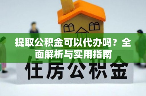 彭州提取公积金可以代办吗？全面解析与实用指南