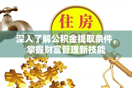 彭州深入了解公积金提取条件，掌握财富管理新技能