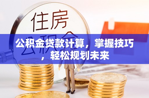 彭州公积金贷款计算，掌握技巧，轻松规划未来