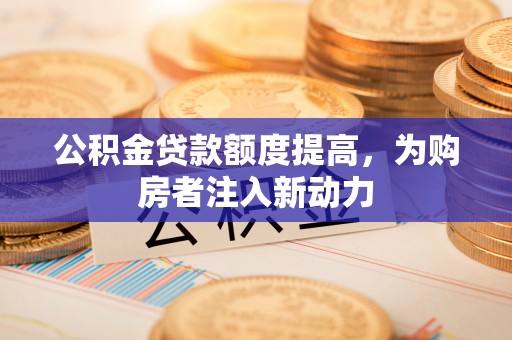 彭州公积金贷款额度提高，为购房者注入新动力