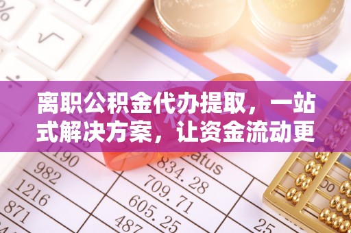 彭州离职公积金代办提取，一站式解决方案，让资金流动更便捷