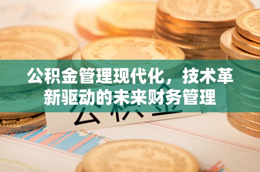 彭州公积金管理现代化，技术革新驱动的未来财务管理