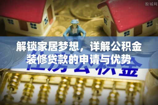 彭州解锁家居梦想，详解公积金装修贷款的申请与优势