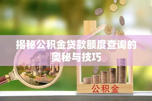 彭州揭秘公积金贷款额度查询的奥秘与技巧