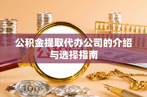 彭州公积金提取代办公司的介绍与选择指南