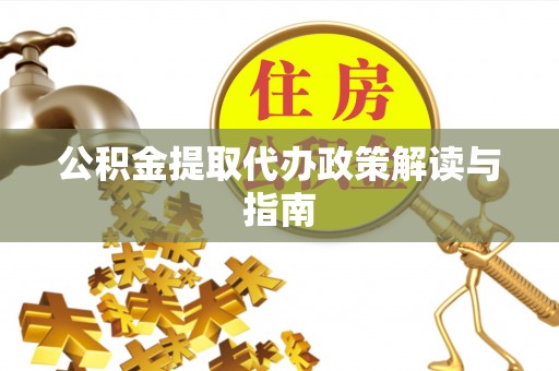 彭州公积金提取代办政策解读与指南