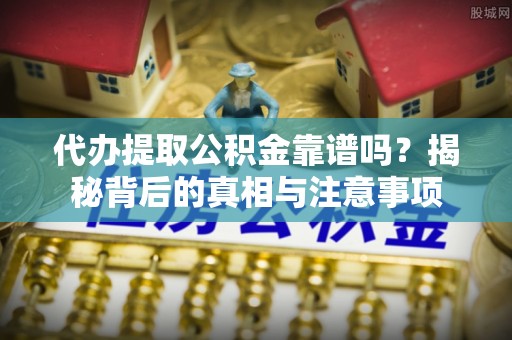 彭州代办提取公积金靠谱吗？揭秘背后的真相与注意事项