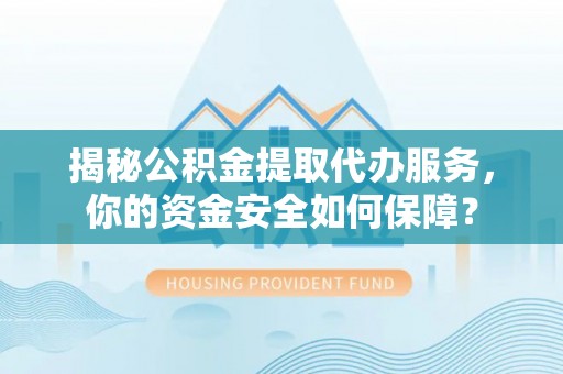 彭州揭秘公积金提取代办服务，你的资金安全如何保障？