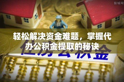 彭州轻松解决资金难题，掌握代办公积金提取的秘诀