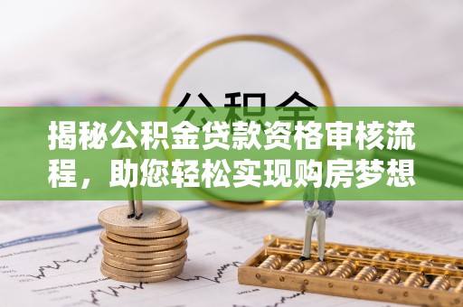 彭州揭秘公积金贷款资格审核流程，助您轻松实现购房梦想