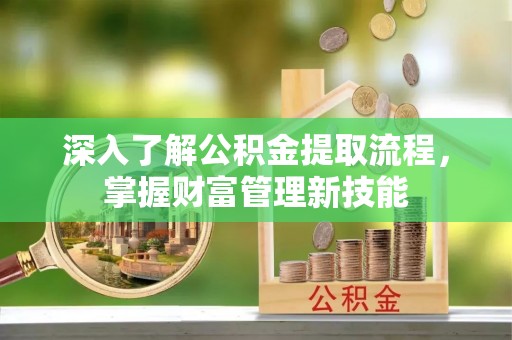 彭州深入了解公积金提取流程，掌握财富管理新技能