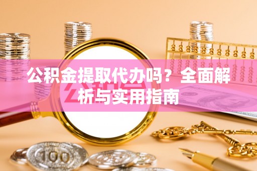彭州公积金提取代办吗？全面解析与实用指南