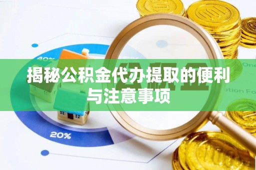 彭州揭秘公积金代办提取的便利与注意事项