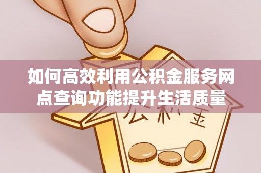 彭州如何高效利用公积金服务网点查询功能提升生活质量