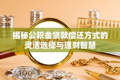 彭州揭秘公积金贷款偿还方式的灵活选择与理财智慧