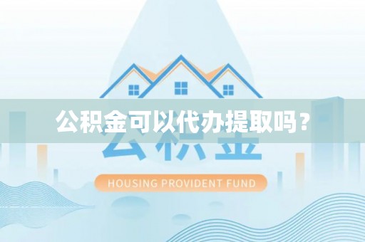 彭州公积金可以代办提取吗？