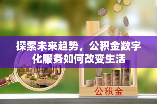 彭州探索未来趋势，公积金数字化服务如何改变生活