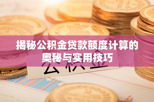 彭州揭秘公积金贷款额度计算的奥秘与实用技巧
