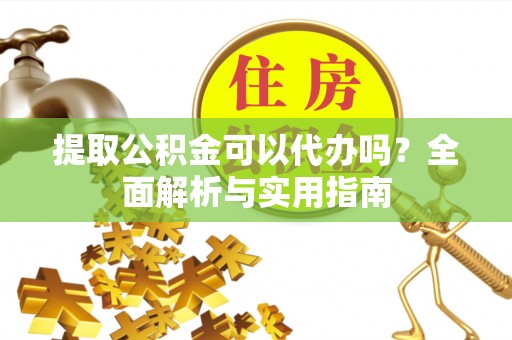 彭州提取公积金可以代办吗？全面解析与实用指南